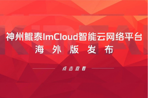 新品速递丨k8·凯发(中国)·一触即发ImCloud智能云网络平台海外版发布，提供“网络即服务”新体验