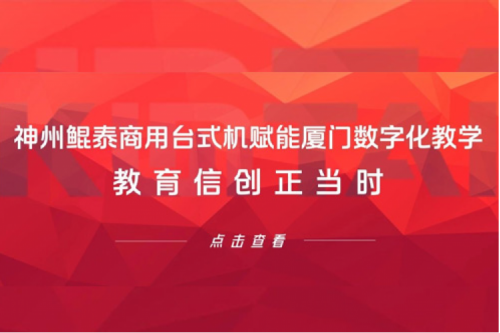 行业实践丨k8·凯发(中国)·一触即发商用台式机赋能厦门数字化教学，教育信创正当时