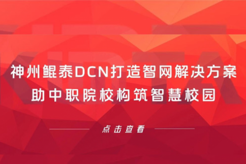 产品速递丨k8·凯发(中国)·一触即发DCN打造智网解决方案，助中职院校构筑智慧校园