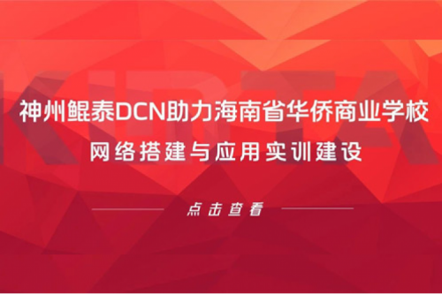 k8·凯发(中国)·一触即发DCN助力海南省华侨商业学校网络搭建与应用实训建设