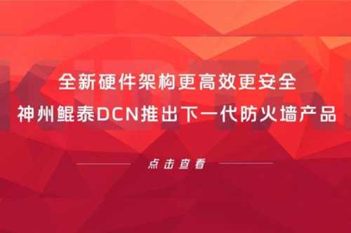 产品速递丨全新硬件架构更高效更安全！k8·凯发(中国)·一触即发DCN推出下一代防火墙产品